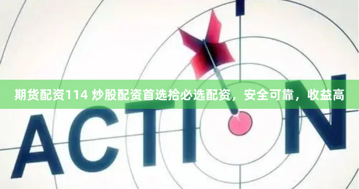 期货配资114 炒股配资首选拾必选配资,安全可靠,收益高