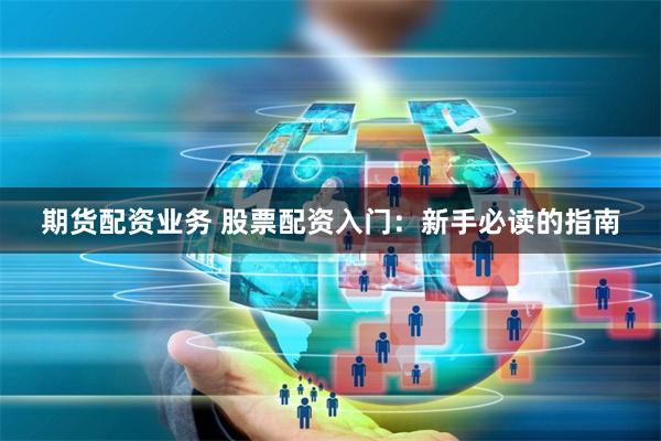 期货配资业务 股票配资入门:新手必读的指南