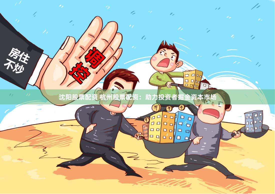 沈阳股票配资 杭州股票配资:助力投资者掘金资本市场