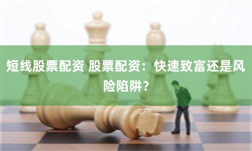 短线股票配资 股票配资：快速致富还是风险陷阱？