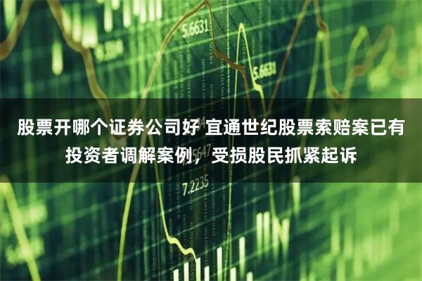 股票开哪个证券公司好 宜通世纪股票索赔案已有投资者调解案例,受损股民抓紧起诉