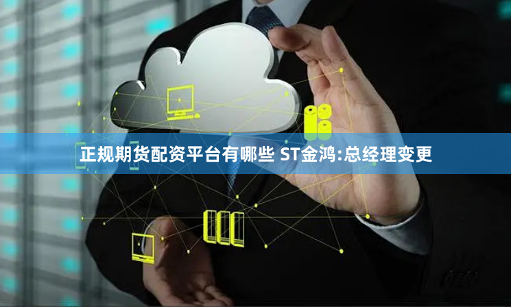 正规期货配资平台有哪些 ST金鸿:总经理变更