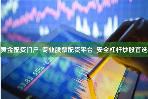 黄金配资门户-专业股票配资平台_安全杠杆炒股首选
