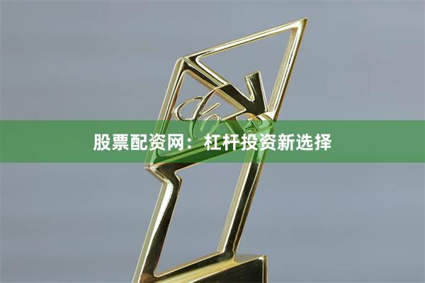 股票配资网：杠杆投资新选择