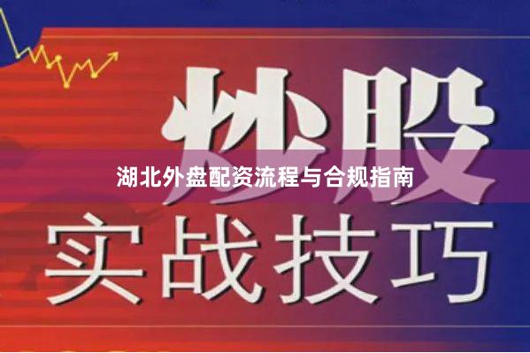 湖北外盘配资流程与合规指南