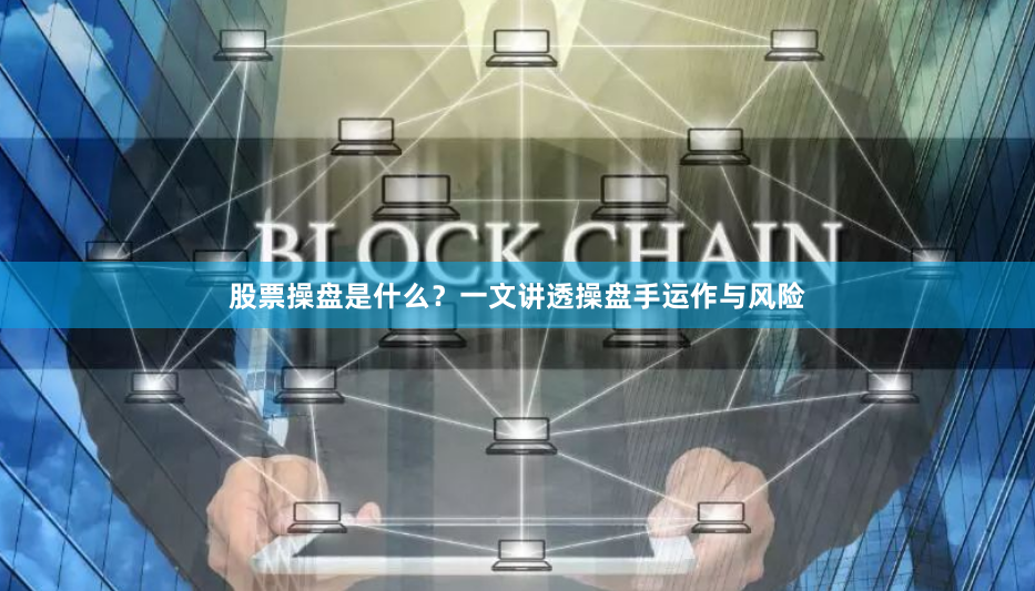 股票操盘是什么？一文讲透操盘手运作与风险