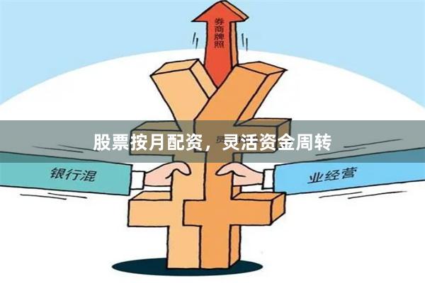 股票按月配资，灵活资金周转