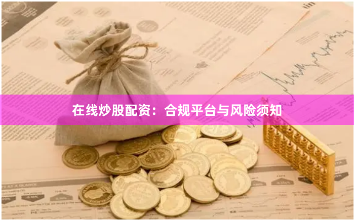 在线炒股配资：合规平台与风险须知