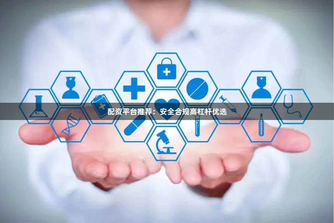 配资平台推荐：安全合规高杠杆优选