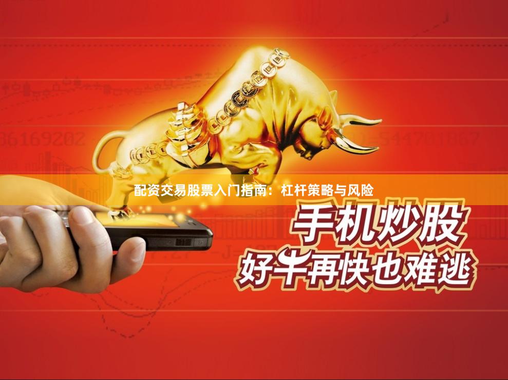 配资交易股票入门指南：杠杆策略与风险