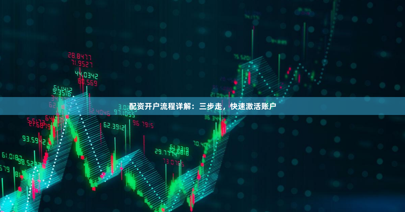 配资开户流程详解：三步走，快速激活账户