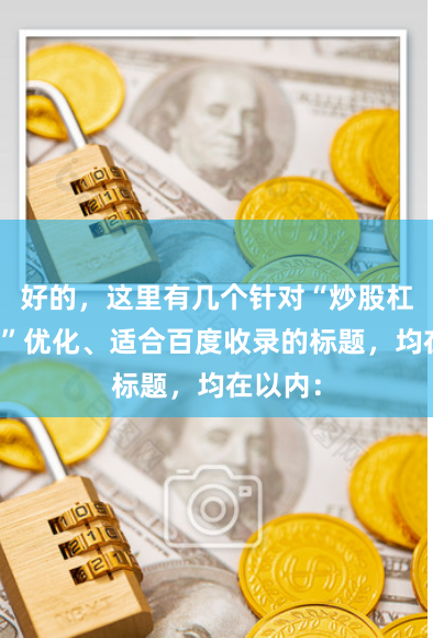 好的,这里有几个针对“炒股杠杆收费”优化、适合百度收录的标题,均在以内: