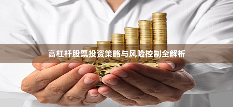 高杠杆股票投资策略与风险控制全解析