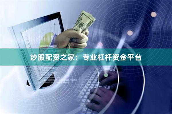 炒股配资之家：专业杠杆资金平台