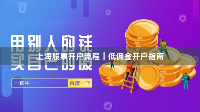 上海股票开户流程｜低佣金开户指南