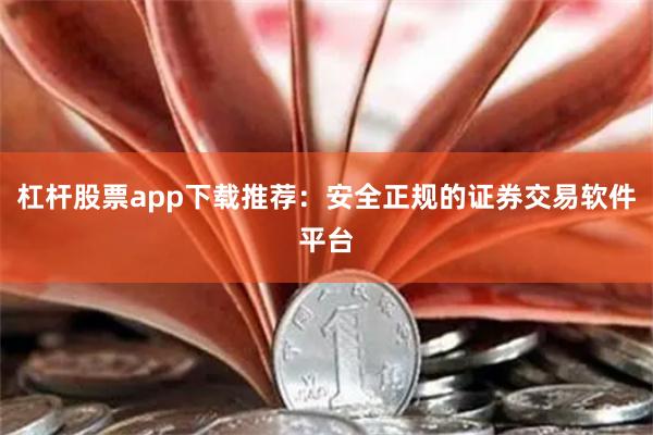 杠杆股票app下载推荐：安全正规的证券交易软件平台