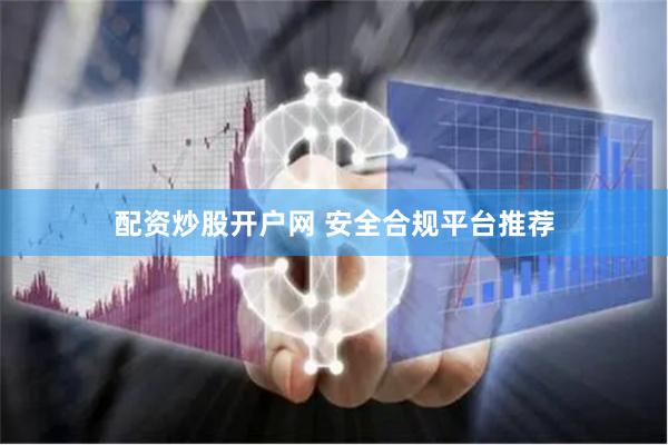配资炒股开户网 安全合规平台推荐