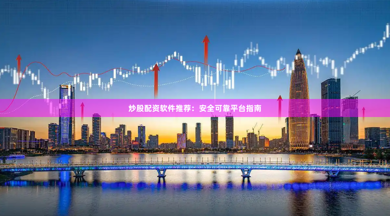炒股配资软件推荐：安全可靠平台指南