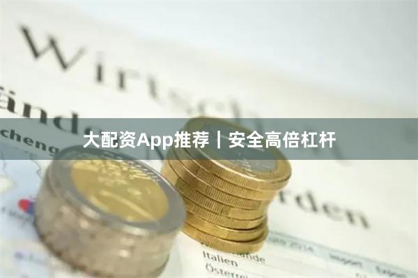 大配资App推荐｜安全高倍杠杆