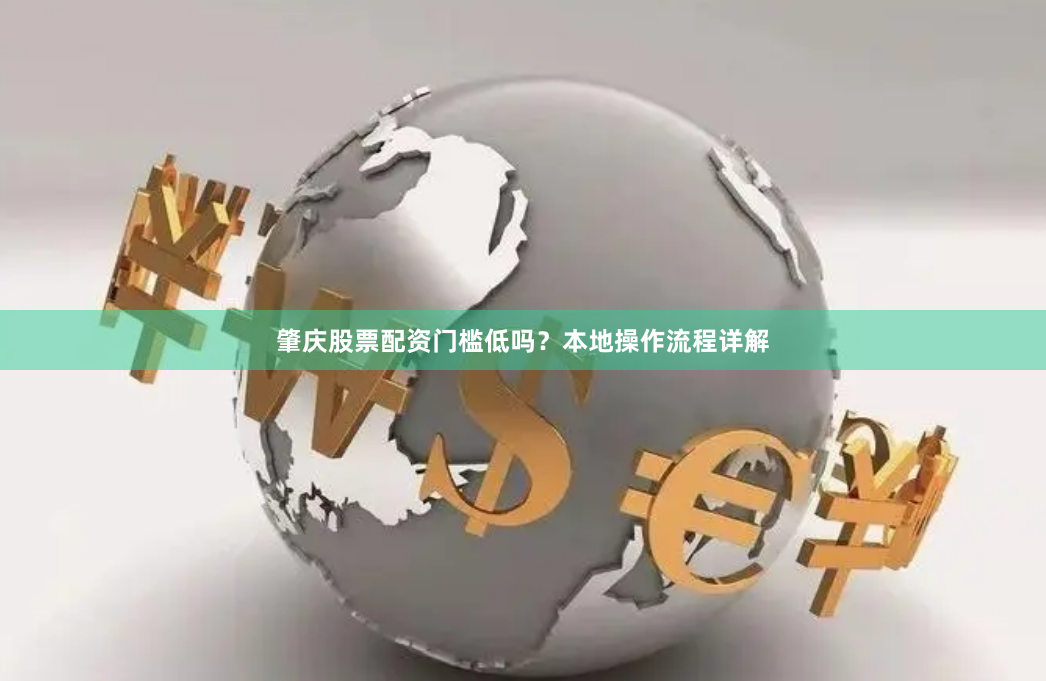 肇庆股票配资门槛低吗？本地操作流程详解