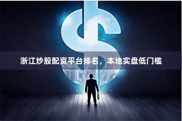 浙江炒股配资平台排名,本地实盘低门槛