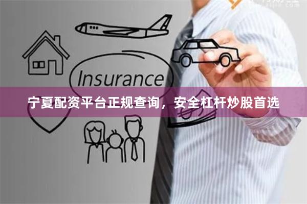 宁夏配资平台正规查询，安全杠杆炒股首选