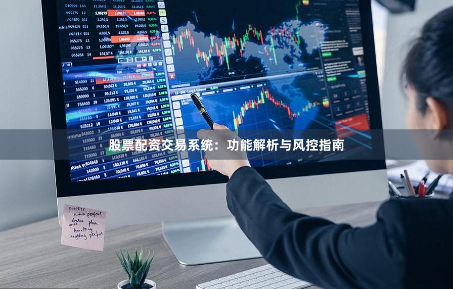 股票配资交易系统：功能解析与风控指南
