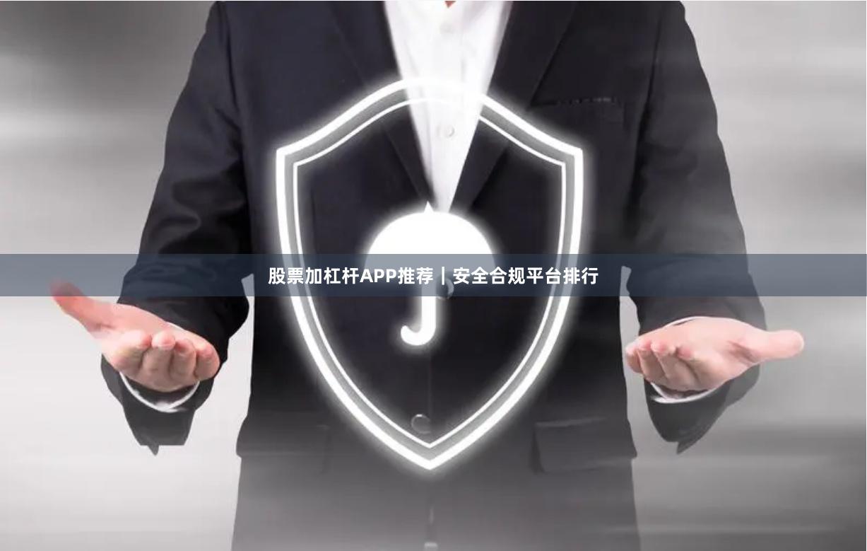 股票加杠杆APP推荐|安全合规平台排行
